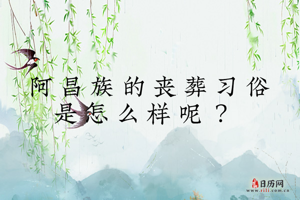 阿昌族的丧葬习俗是怎么样呢？