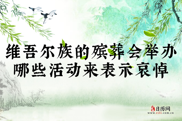 维吾尔族的殡葬会举行哪些活动来表示哀悼