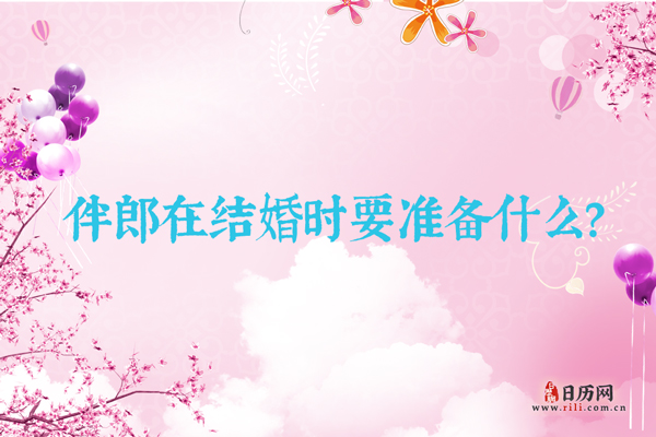 伴郎在结婚时要准备什么？
