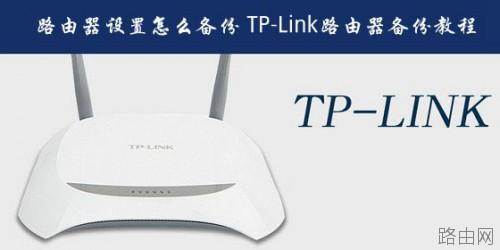 普联路由器设置怎么备份?TP-Link路由器备份配置文件教程图解