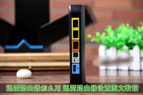迅雷路由器怎么用 迅雷智能路由器安装设置使用图文教程详细介绍