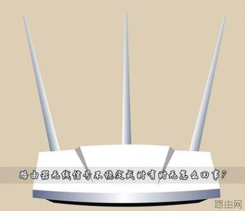 路由器无线信号不稳定或时有时无怎么回事?如何解决?